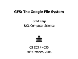 GFS: The Google File System Brad Karp UCL Computer Science CS Z03 / 4030 30 th  October, 2006 