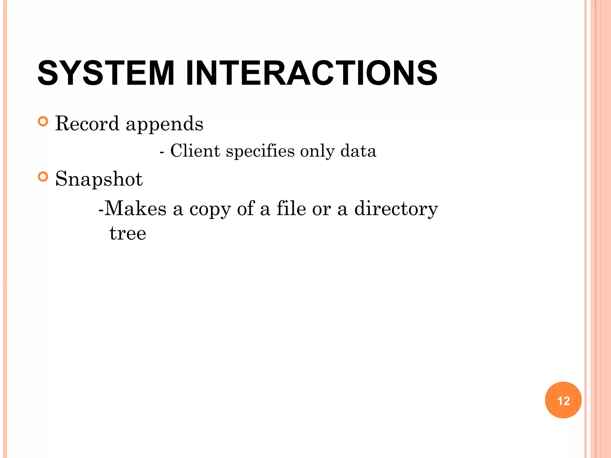 SYSTEM INTERACTIONS
 Record appends
- Client specifies only data
 Snapshot
-Makes a copy of a file or a directory
tree
12
 