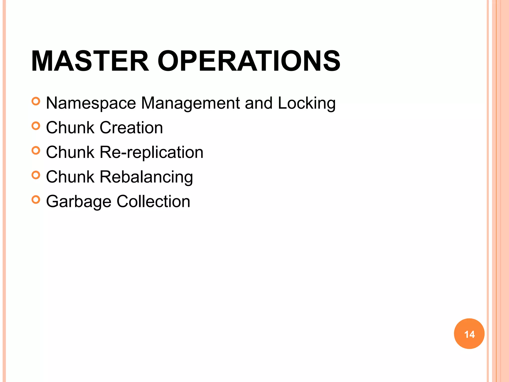 MASTER OPERATIONS
 Namespace Management and Locking
 Chunk Creation
 Chunk Re-replication
 Chunk Rebalancing
 Garbage Collection
14
 