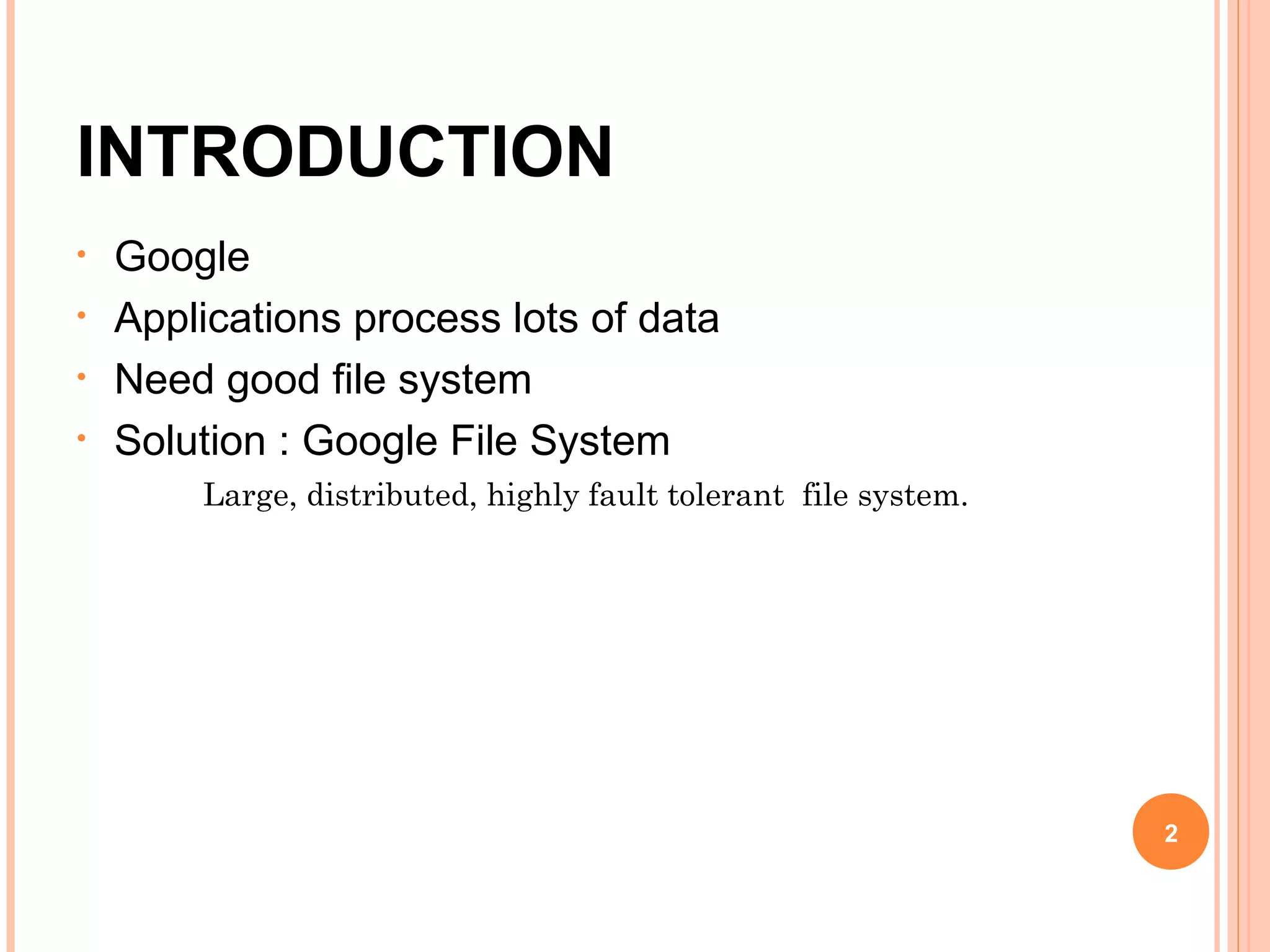 INTRODUCTION
• Google
• Applications process lots of data
• Need good file system
• Solution : Google File System
Large, distributed, highly fault tolerant file system.
2
 