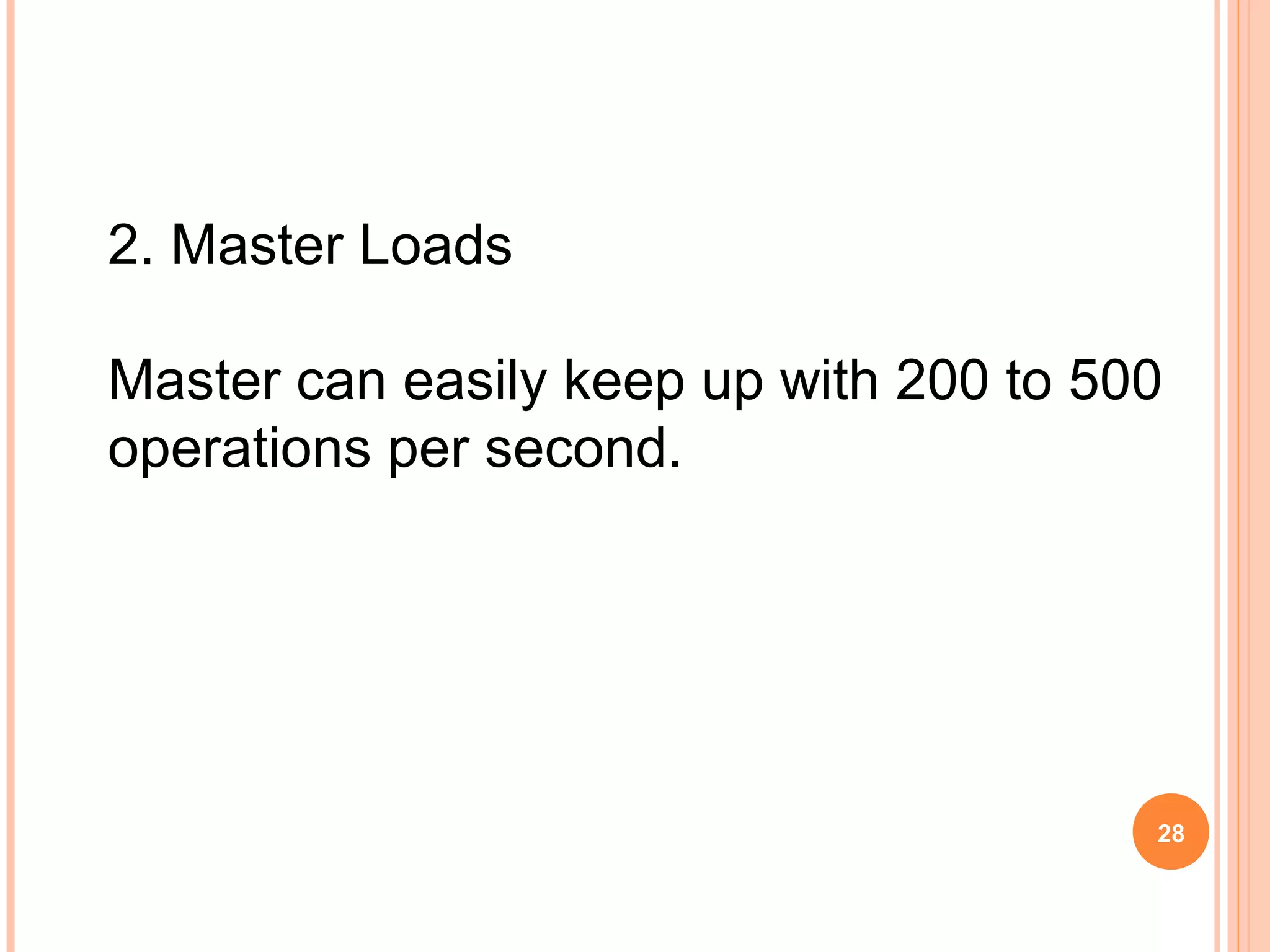 2. Master Loads
Master can easily keep up with 200 to 500
operations per second.
28
 
