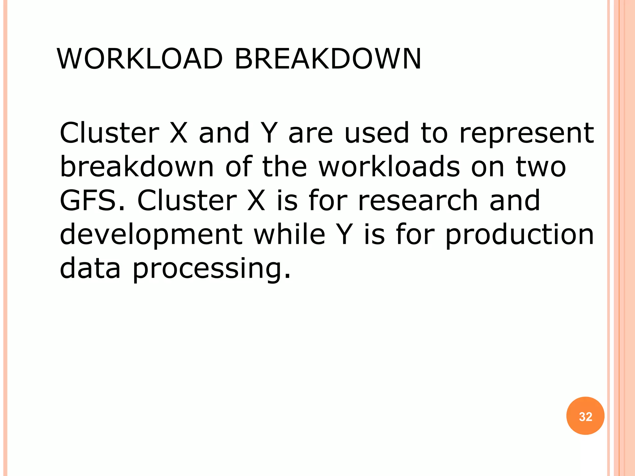 WORKLOAD BREAKDOWN
Cluster X and Y are used to represent
breakdown of the workloads on two
GFS. Cluster X is for research and
development while Y is for production
data processing.
32
 