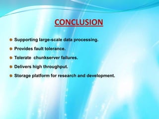 CONCLUSION
Supporting large-scale data processing.
Provides fault tolerance.
Tolerate chunkserver failures.
Delivers high throughput.
Storage platform for research and development.

 