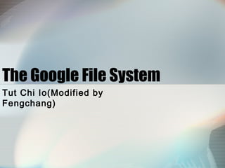 The Google File System
Tut Chi Io(Modified by
Fengchang)
 