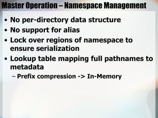 Master Operation – Namespace Management <ul><li>No per-directory data structure </li></ul><ul><li>No support for alias </l...