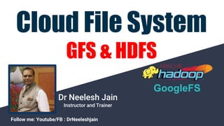 Dr Neelesh Jain
Instructor and Trainer
Follow me: Youtube/FB : DrNeeleshjain
Cloud File System
GFS & HDFS
GoogleFS
 