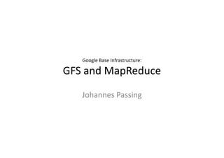 Google Base Infrastructure:

GFS and MapReduce
   Johannes Passing
 