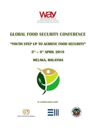 GLOBAL FOOD SECURITY CONFERENCE
“YOUTH STEP UP TO ACHIEVE FOOD SECURITY”
5TH
– 8TH
APRIL 2018
MELAKA, MALAYSIA
In collaboration with:
 