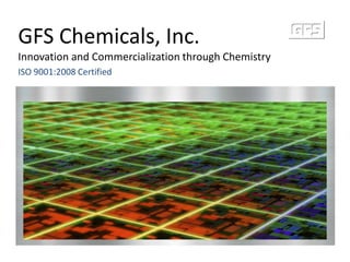 GFS Chemicals, Inc.,[object Object],Innovation and Commercialization through Chemistry,[object Object],ISO 9001:2008 Certified,[object Object]