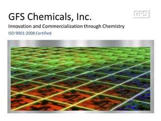 GFS Chemicals, Inc. Innovation and Commercialization through Chemistry ISO 9001:2008 Certified 