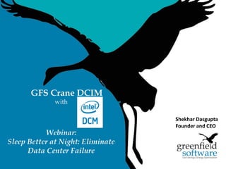 1
GFS Crane DCIM
with
Webinar:
Sleep Better at Night: Eliminate
Data Center Failure
Shekhar Dasgupta
Founder and CEO
 