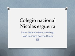 Colegio nacional Nicolás esguerra 
Zamir Alejandro Pineda Gallego 
José francisco Poveda Rivera 
806  