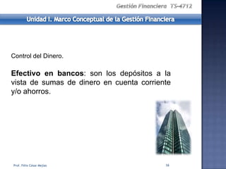 Control del Dinero.

Efectivo en bancos: son los depósitos a la
vista de sumas de dinero en cuenta corriente
y/o ahorros.




Prof. Félix César Mejías                  16
 