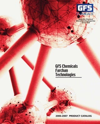 Specialty Chemical
              Manufacturing Expertise
                   Since 1928




GFS Chemicals
Farchan
Technologies




2006-2007 PRODUCT CATALOG
 