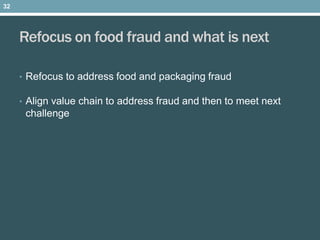Refocus on food fraud and what is next
• Refocus to address food and packaging fraud
• Align value chain to address fraud and then to meet next
challenge
32
 