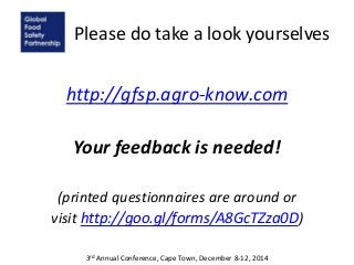 Please do take a look yourselves
http://gfsp.agro-know.com
Your feedback is needed!
(printed questionnaires are around or
visit http://goo.gl/forms/A8GcTZza0D)
3rd Annual Conference, Cape Town, December 8-12, 2014
 
