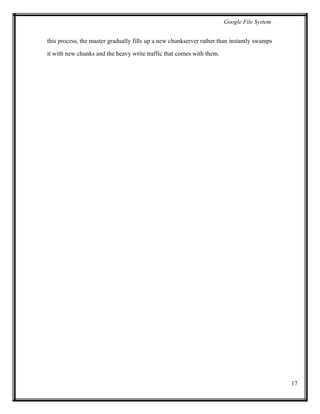 Google File System
this process, the master gradually fills up a new chunkserver rather than instantly swamps
it with new chunks and the heavy write traffic that comes with them.
17
 