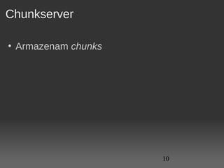 Chunkserver

• Armazenam chunks 




                      10
 