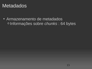 Metadados

• Armazenamento de metadados
  o Informações sobre chunks : 64 bytes  




                                  13
 