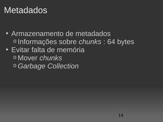 Metadados

• Armazenamento de metadados
  o Informações sobre chunks : 64 bytes
• Evitar falta de memória
  o Mover chunks  
  o Garbage Collection




                                  14
 