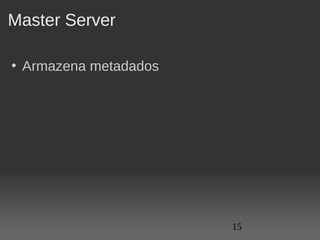 Master Server

• Armazena metadados




                       15
 