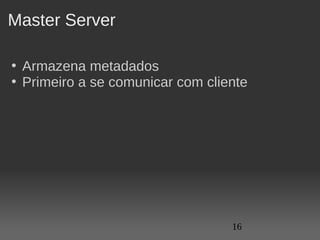 Master Server

• Armazena metadados
• Primeiro a se comunicar com cliente




                                  16
 