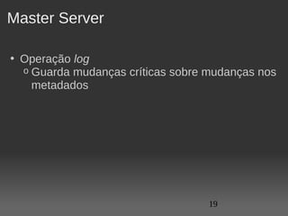 Master Server

• Operação log
  o Guarda mudanças críticas sobre mudanças nos 
    metadados




                                   19
 