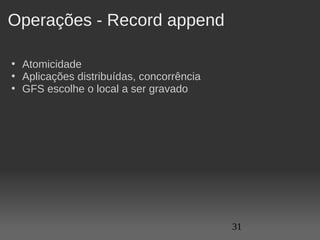 Operações - Record append

• Atomicidade
• Aplicações distribuídas, concorrência 
• GFS escolhe o local a ser gravado




                                           31
 