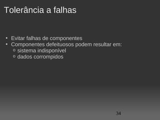 Tolerância a falhas


• Evitar falhas de componentes
• Componentes defeituosos podem resultar em:
   o sistema indisponível
   o dados corrompidos




                                         34
 