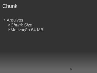Chunk

• Arquivos
  o Chunk Size
  o Motivação 64 MB




                      6
 