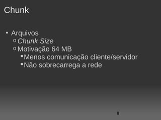 Chunk

• Arquivos
  o Chunk Size
  o Motivação 64 MB
      Menos comunicação cliente/servidor
      Não sobrecarrega a rede




                                  8
 