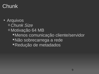 Chunk

• Arquivos
  o Chunk Size
  o Motivação 64 MB
      Menos comunicação cliente/servidor
      Não sobrecarrega a rede
      Redução de metadados




                                  9
 