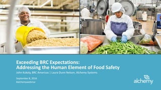 Copyright © 2016 Alchemy Systems
Exceeding BRC Expectations:
Addressing the Human Element of Food Safety
John Kukoly, BRC Americas | Laura Dunn Nelson, Alchemy Systems
#alchemywebinar
September 8, 2016
 