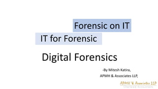 IT for Forensic
-By Mitesh Katira,
APMH & Associates LLP,
Forensic on IT
Digital Forensics
 