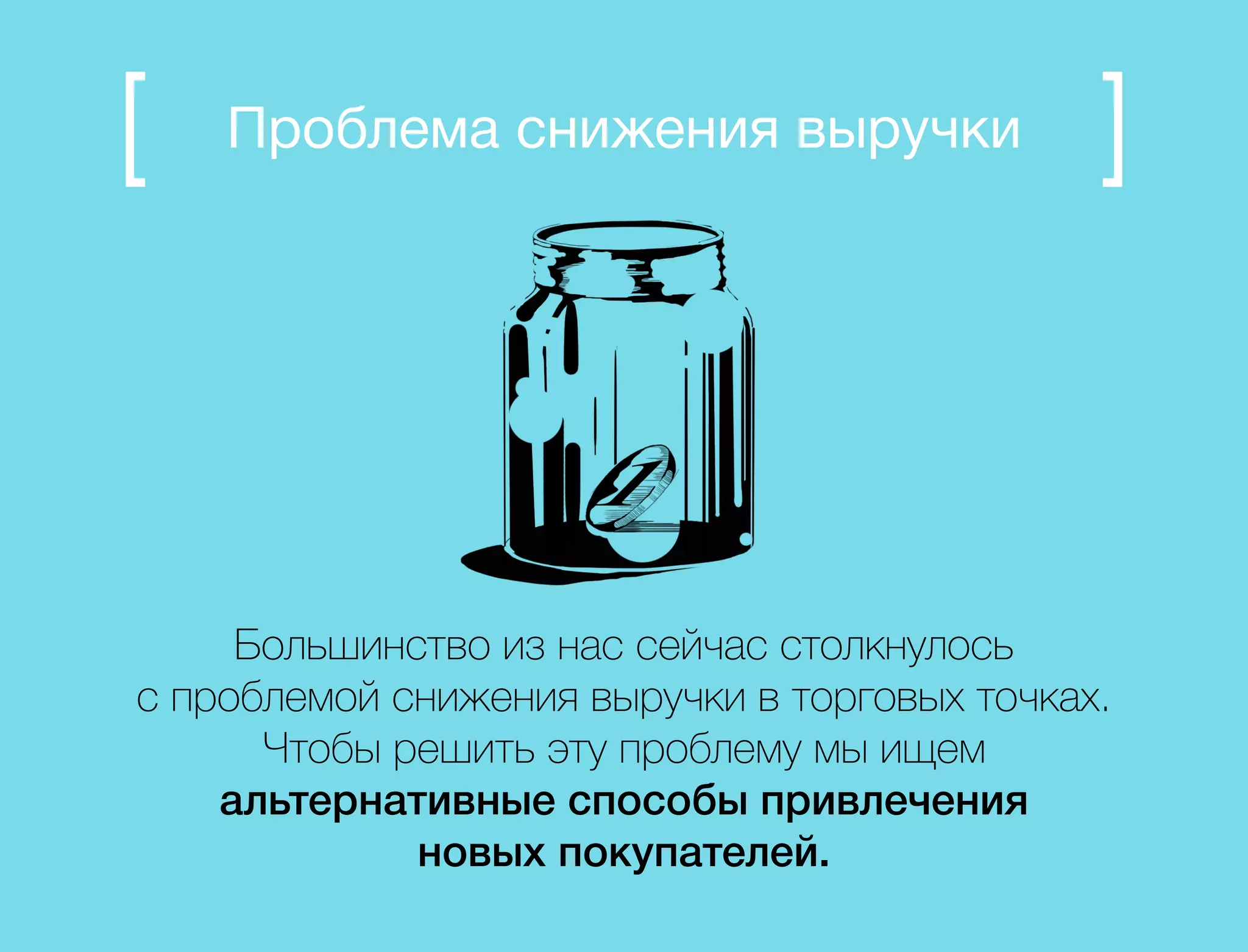 Проблема снижения выручки 
Большинство из нас сейчас столкнулось 
с проблемой снижения выручки в торговых точках. 
Чтобы решить эту проблему мы ищем 
альтернативные способы привлечения 
новых покупателей. 
 