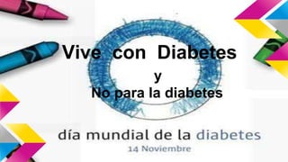Vive con Diabetes 
y 
No para la diabetes 
 