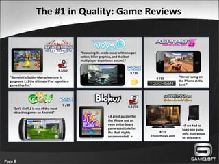The #1 in Quality: Game Reviews
Page 8
“Gameloft's Spider-Man adventure is
gorgeous, (…) the ultimate iPad superhero
game ...