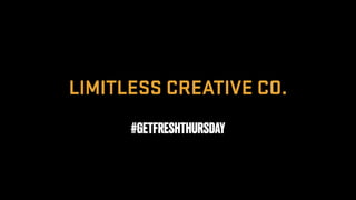 LIMITLESS CREATIVE CO.
#GETFRESHTHURSDAY
 