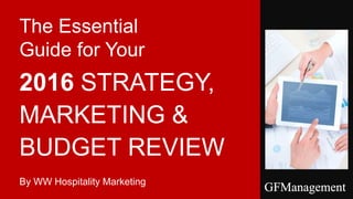 2016 STRATEGY,
MARKETING &
BUDGET REVIEW
By WW Hospitality Marketing
The Essential
Guide for Your
 