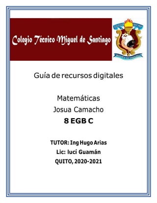 Gu�a de recursos digitales
Matem�ticas
Josua Camacho
8 EGB C
TUTOR:IngHugoArias
Lic: luc� Guam�n
QUITO,2020-2021
 