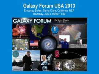 Galaxy Forum USA 2013
Embassy Suites, Santa Clara, California, USA
Thursday, July 4, 09:30-11:30
 