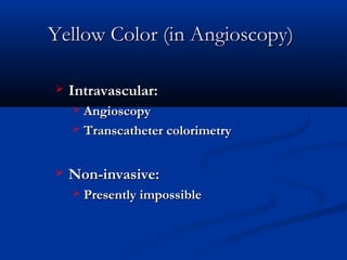 Yellow Color (in Angioscopy)Yellow Color (in Angioscopy)
 Intravascular:Intravascular:
 AngioscopyAngioscopy
 Transcatheter colorimetryTranscatheter colorimetry
 Non-invasive:Non-invasive:
 Presently impossiblePresently impossible
 