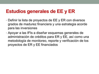 Estudios generales de EE y ER
• Definir la lista de proyectos de EE y ER con diversos
grados de madurez financiera y una e...