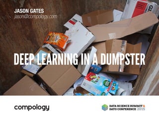 DEEP LEARNING IN A DUMPSTER
JASON GATES
jason@compology.com
 