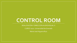 CONTROL ROOM
REALIZACIÓNY DIRECCIÓN AUDIOVISUAL II
CURSO 2021- Universidad de Granada
María José Higuera Ruiz
 