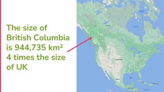 The size of
British Columbia
is 944,735 km²
4 times the size
of UK
 