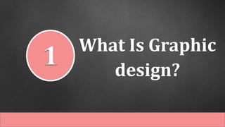 What Is Graphic
design?
1
 
