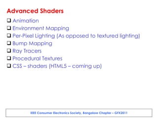 Advanced Shaders Animation Environment Mapping Per-Pixel Lighting (As opposed to textured lighting) Bump Mapping Ray Tracers Procedural Textures CSS – shaders (HTML5 – coming up) 