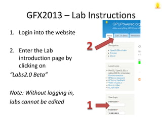 GFX2013 – Lab Instructions
1. Login into the website
2. Enter the Lab
introduction page by
clicking on
“Labs2.0 Beta”
Note: Without logging in,
labs cannot be edited
 