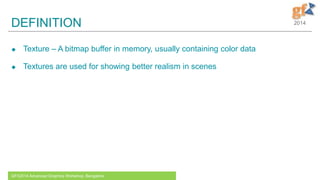 2014DEFINITION
 Texture – A bitmap buffer in memory, usually containing color data
 Textures are used for showing better realism in scenes
GFX2014 Advanced Graphics Workshop, Bangalore
 